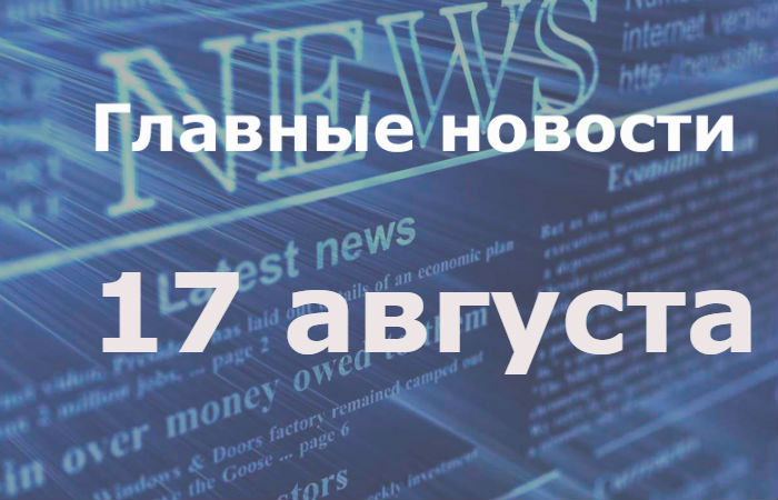 Главные новости дня. 17 августа