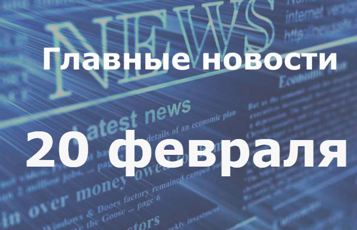 Главные новости дня. 20 февраля