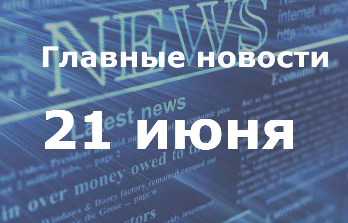 Главные новости дня. 21 июня