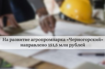На инженерную инфраструктуру агропромпарка «Черногорский» в Хакасии выделено 151,5 млн рублей