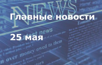 Главные новости дня. 25 мая