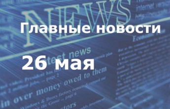 Главные новости дня. 26 мая