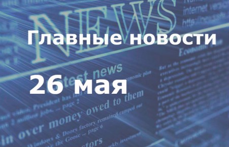Главные новости дня. 26 мая