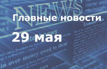 Главные новости дня. 29 мая
