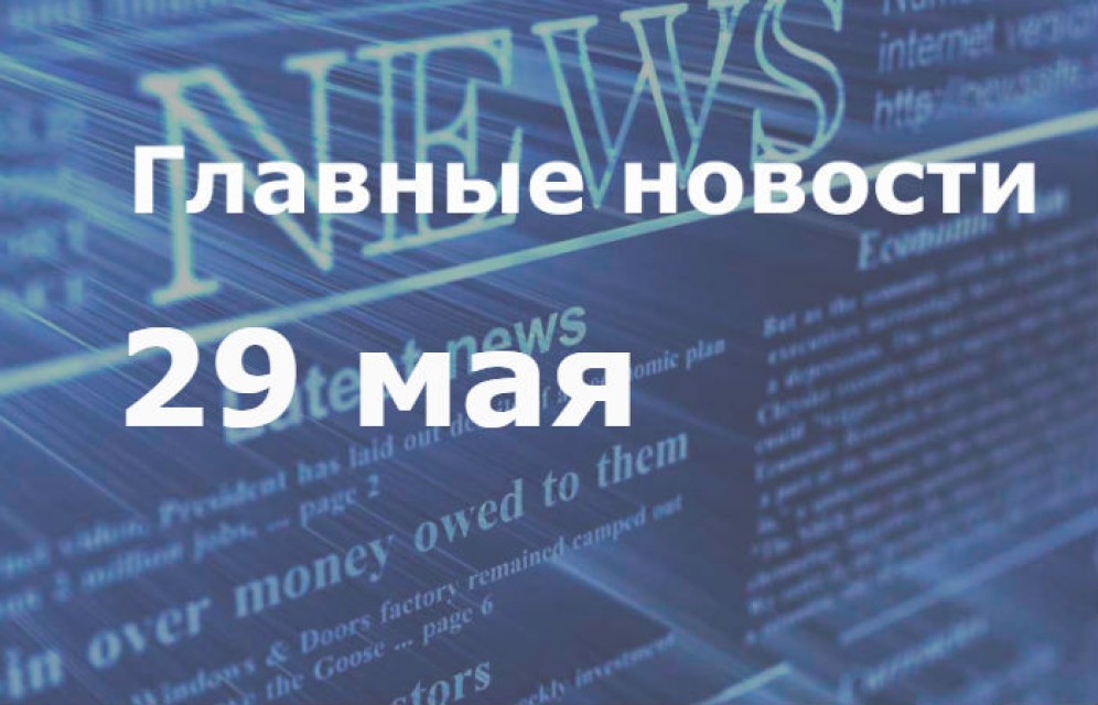 Главные новости дня. 29 мая
