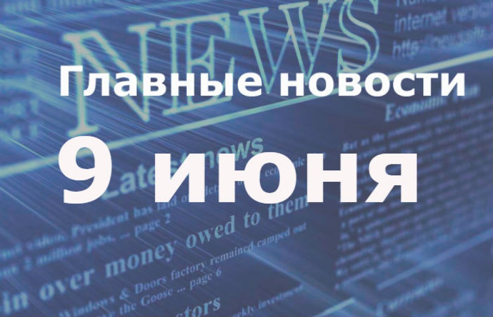 Главные новости. 9 июня