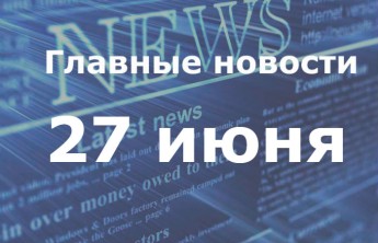 Главные новости дня. 27 июня