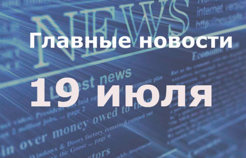Главные новости дня. 19 июля