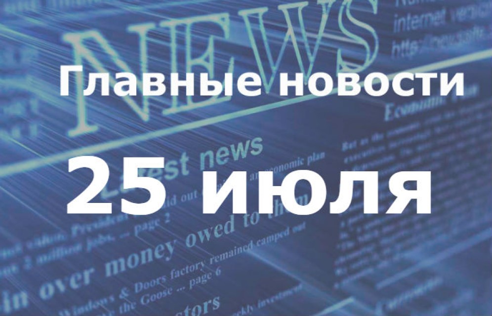 Главные новости дня. 25 июля