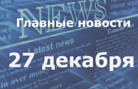 Главные новости дня. 27 декабря